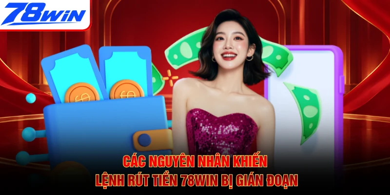 Các nguyên nhân khiến lệnh rút tiền 78WIN bị gián đoạn