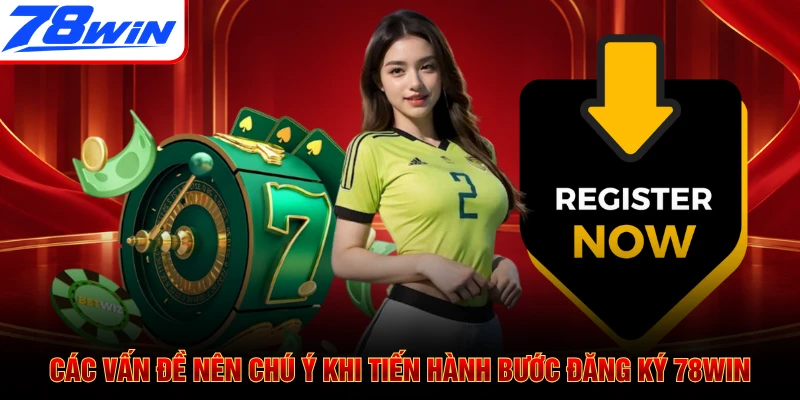 Các vấn đề nên chú ý khi tiến hành bước đăng ký 78WIN