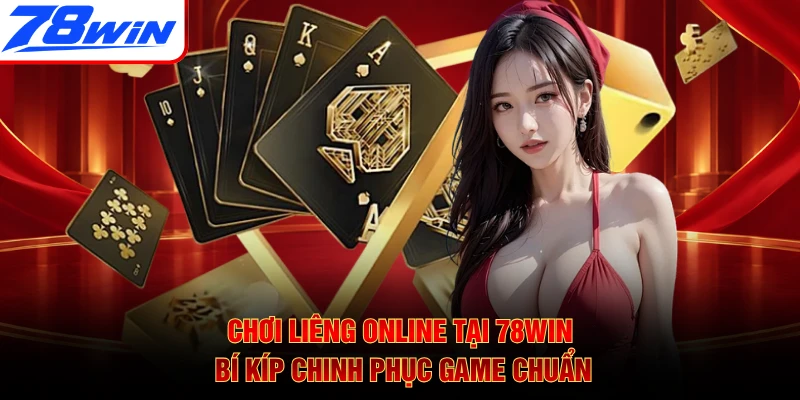 Chơi Liêng Online Tại 78WIN - Bí Kíp Chinh Phục Game Chuẩn