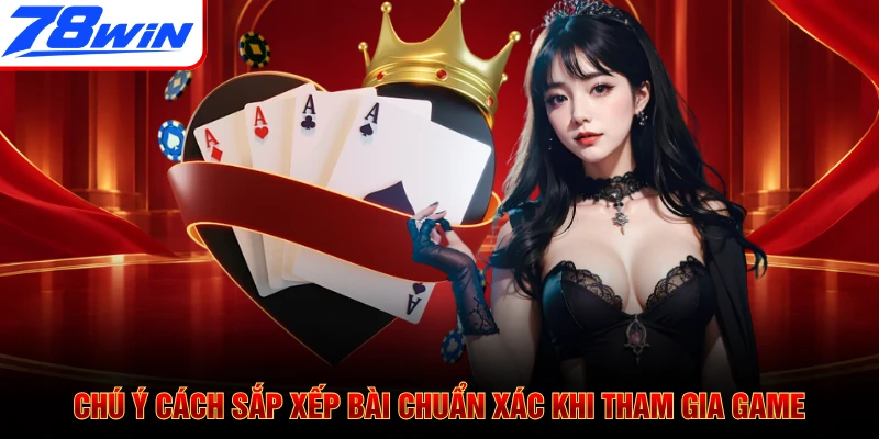 Chú ý cách sắp xếp bài chuẩn xác khi tham gia game