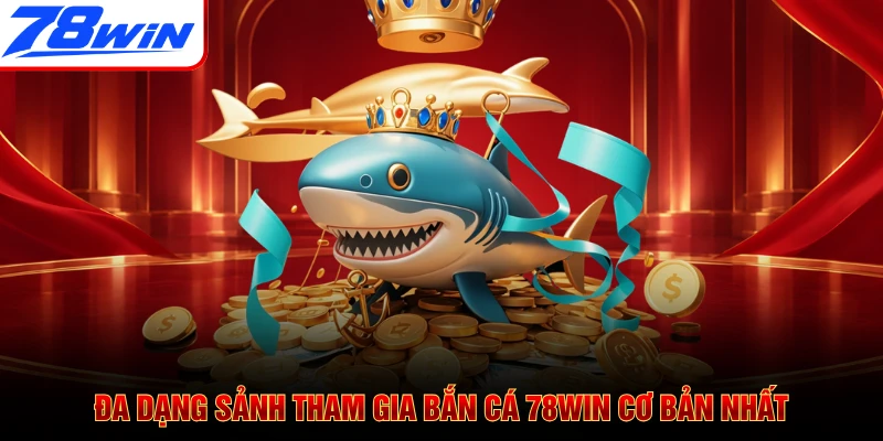 Đa dạng sảnh tham gia bắn cá 78WIN cơ bản nhất