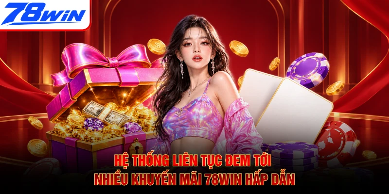Hệ thống liên tục đem tới nhiều khuyến mãi 78WIN hấp dẫn