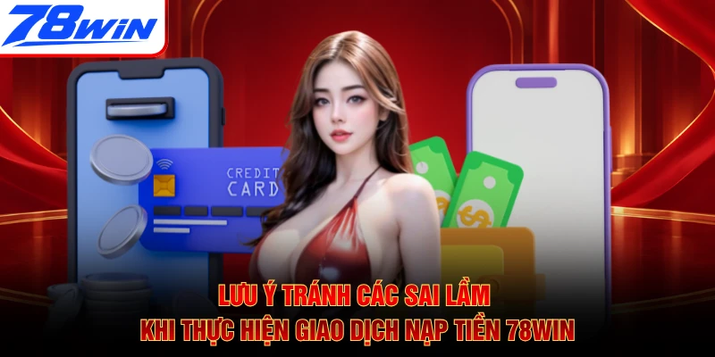 Lưu ý tránh các sai lầm khi thực hiện giao dịch nạp tiền 78WIN