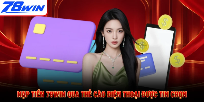 Nạp tiền 78WIN qua thẻ cào điện thoại được tin chọn