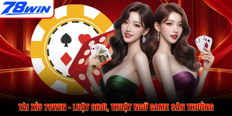 Tài Xỉu 78WIN - Luật Chơi, Thuật Ngữ Game Săn Thưởng